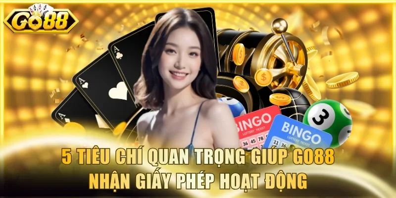 5 tiêu chí quan trọng giúp Go88 nhận giấy phép hoạt động