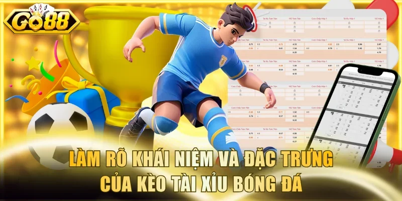 Làm rõ khái niệm và đặc trưng của kèo tài xỉu bóng đá