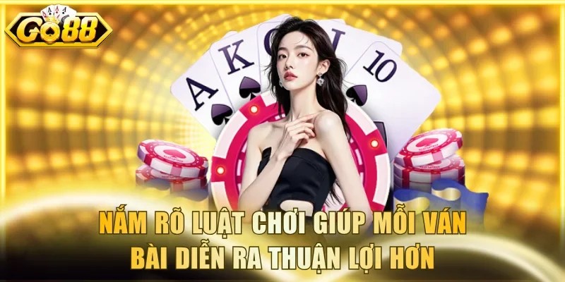 Nắm rõ luật chơi giúp mỗi ván bài diễn ra thuận lợi hơn